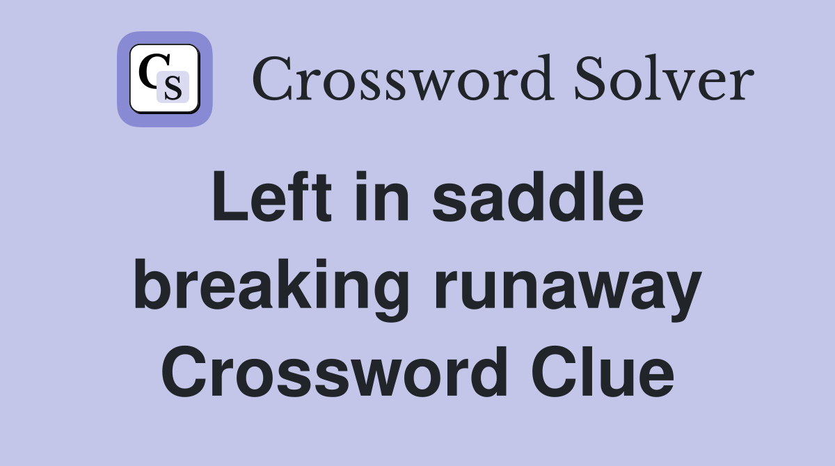 Left in saddle breaking runaway Crossword Clue