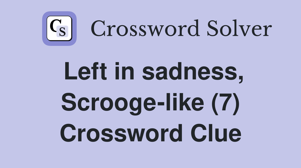 Left in sadness, Scrooge-like (7) Crossword Clue