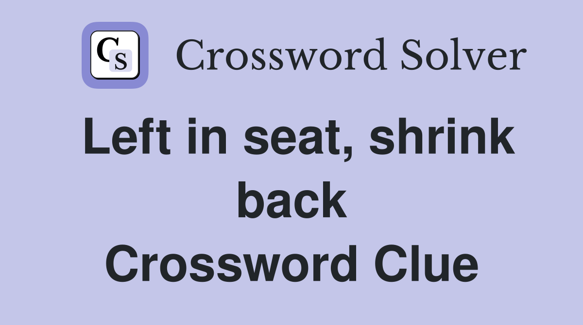 Left in seat, shrink back Crossword Clue
