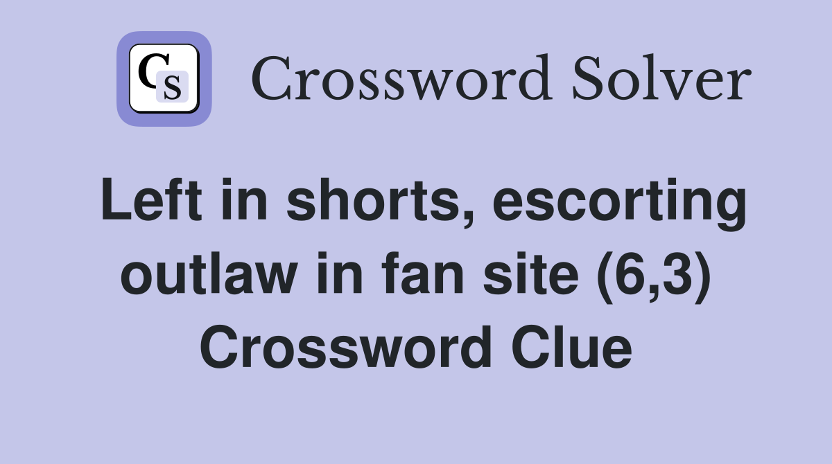 Left in shorts, escorting outlaw in fan site (6,3) Crossword Clue