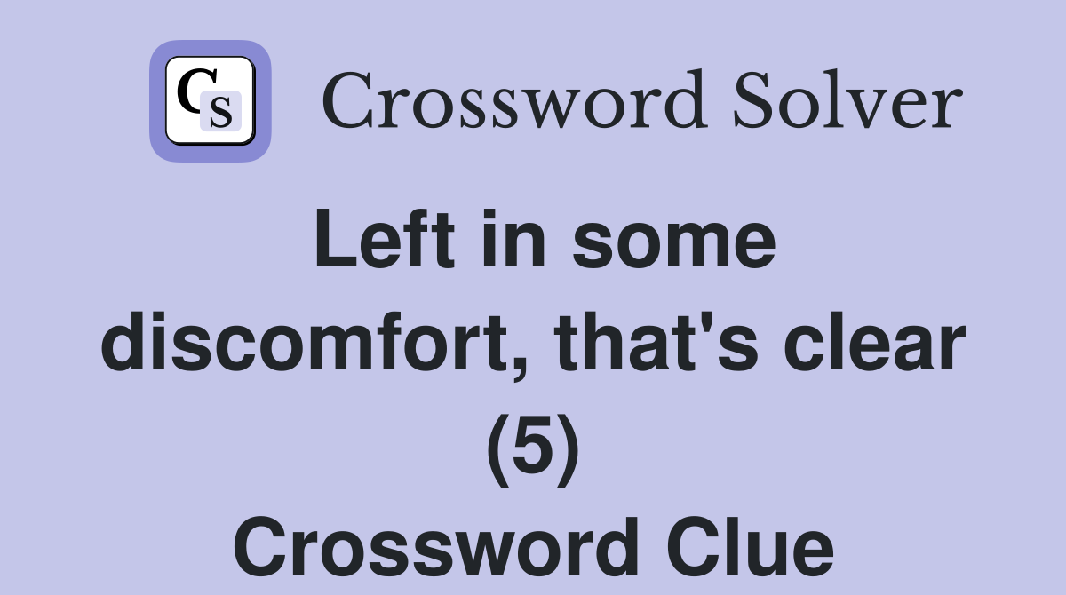 Left in some discomfort, that's clear (5) Crossword Clue