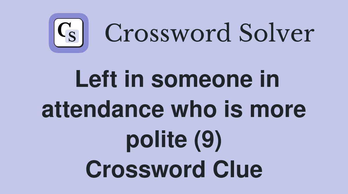 Left in someone in attendance who is more polite (9) Crossword Clue