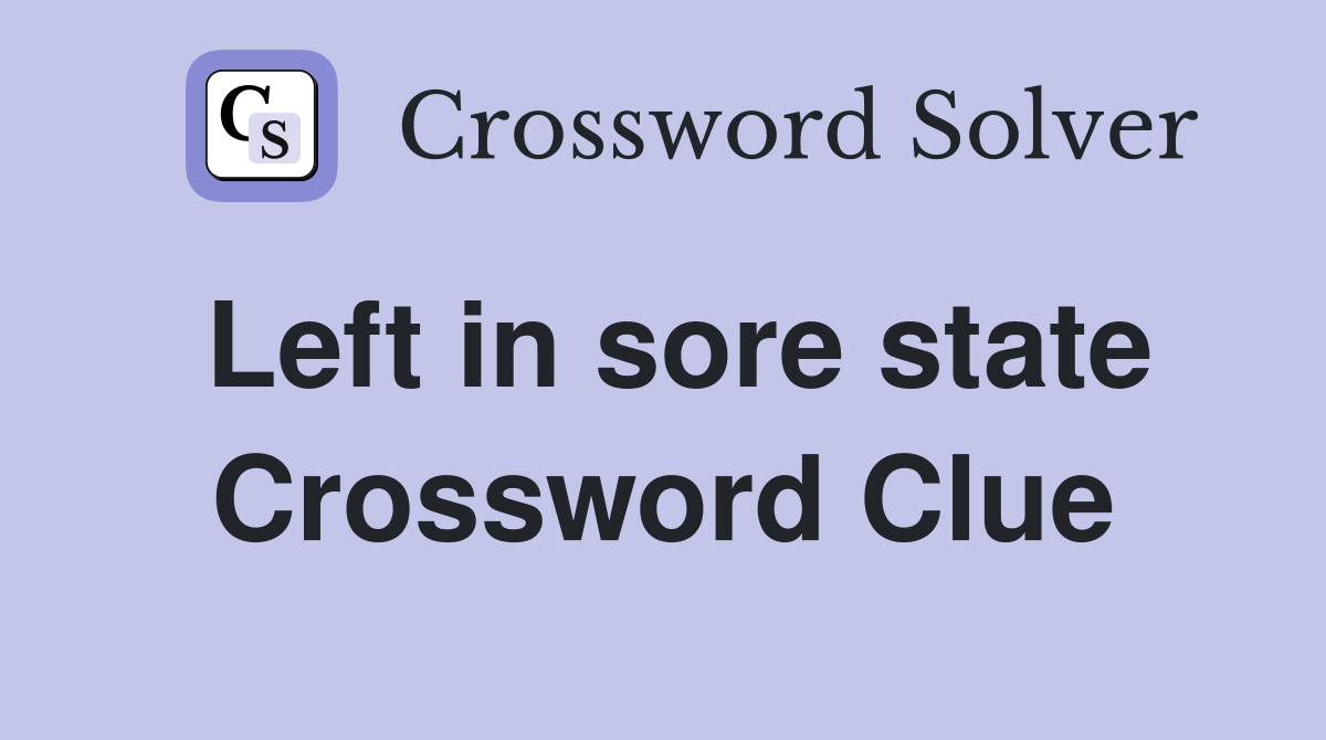 Left in sore state Crossword Clue