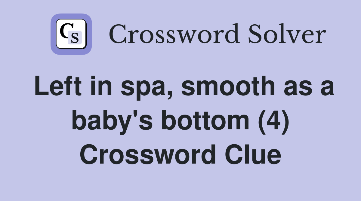 Left in spa, smooth as a baby's bottom (4) Crossword Clue