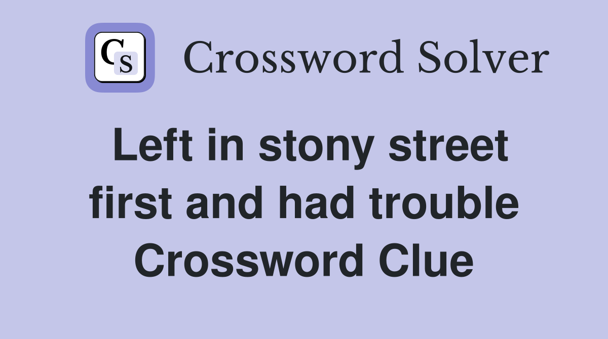 Left in stony street first and had trouble Crossword Clue