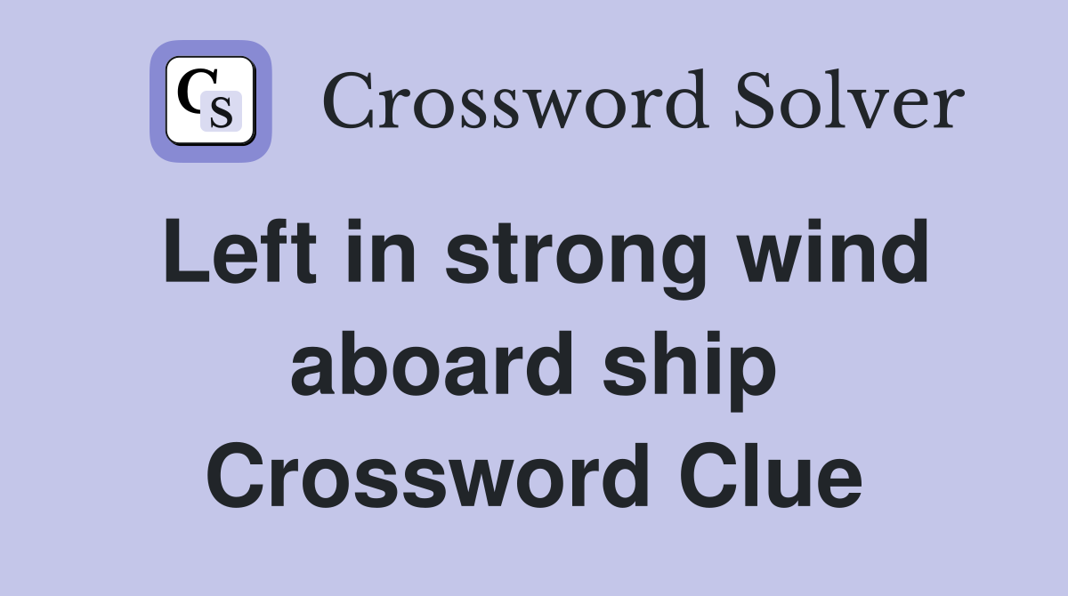 Left in strong wind aboard ship Crossword Clue