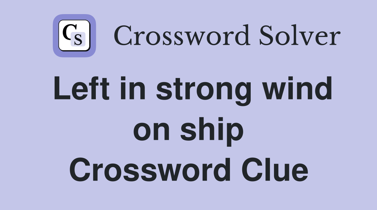Left in strong wind on ship Crossword Clue