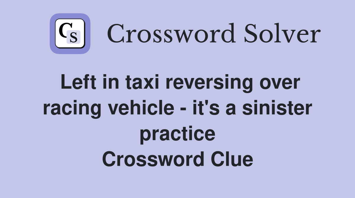 Left in taxi reversing over racing vehicle - it's a sinister practice Crossword Clue