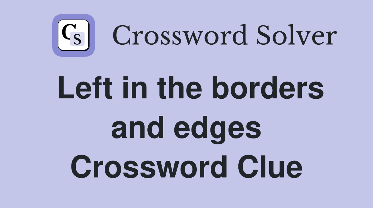 Left in the borders and edges Crossword Clue