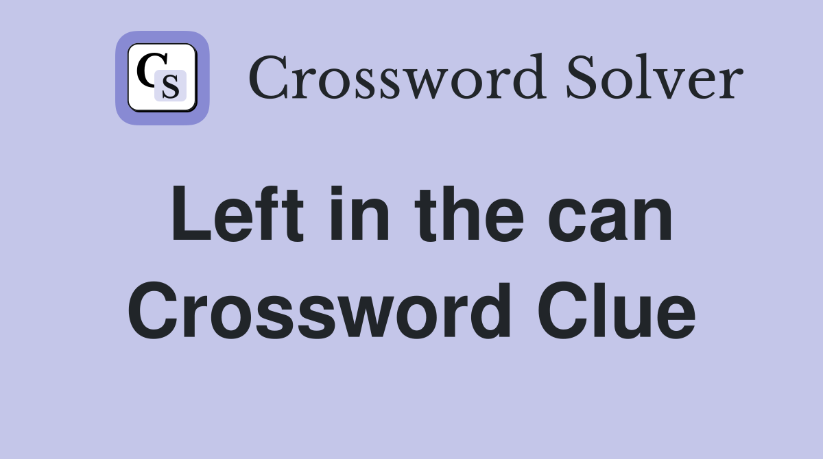 Left in the can Crossword Clue