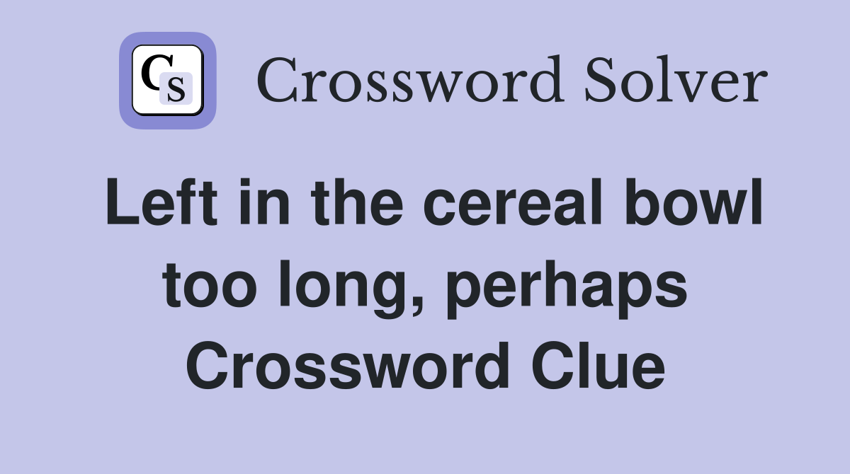 Left in the cereal bowl too long, perhaps Crossword Clue