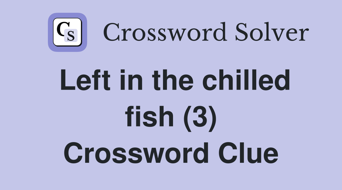 Left in the chilled fish (3) Crossword Clue