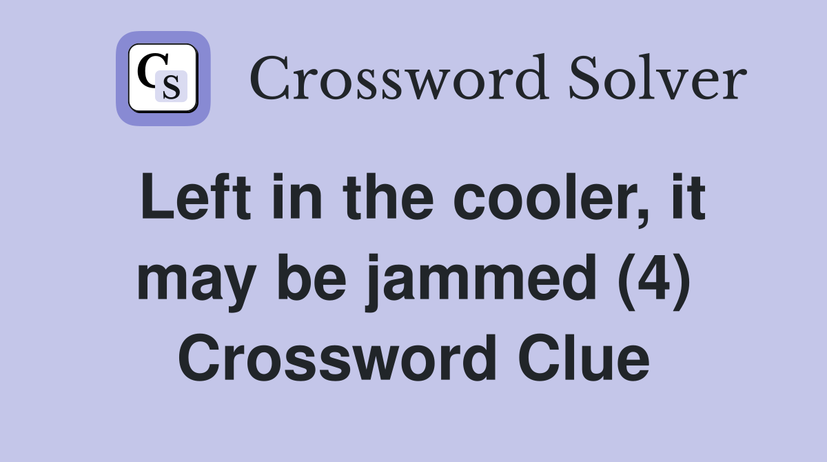 Left in the cooler, it may be jammed (4) Crossword Clue