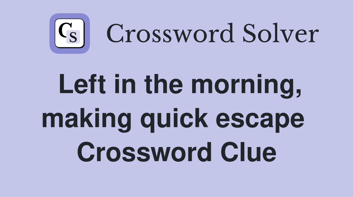 Left in the morning, making quick escape  Crossword Clue