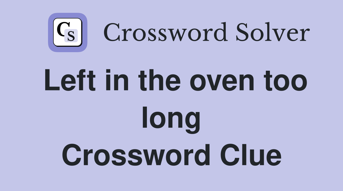 Left in the oven too long Crossword Clue