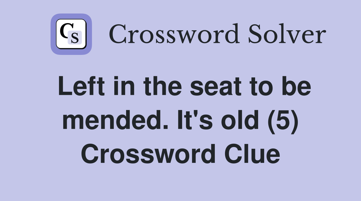 Left in the seat to be mended. It's old (5) Crossword Clue