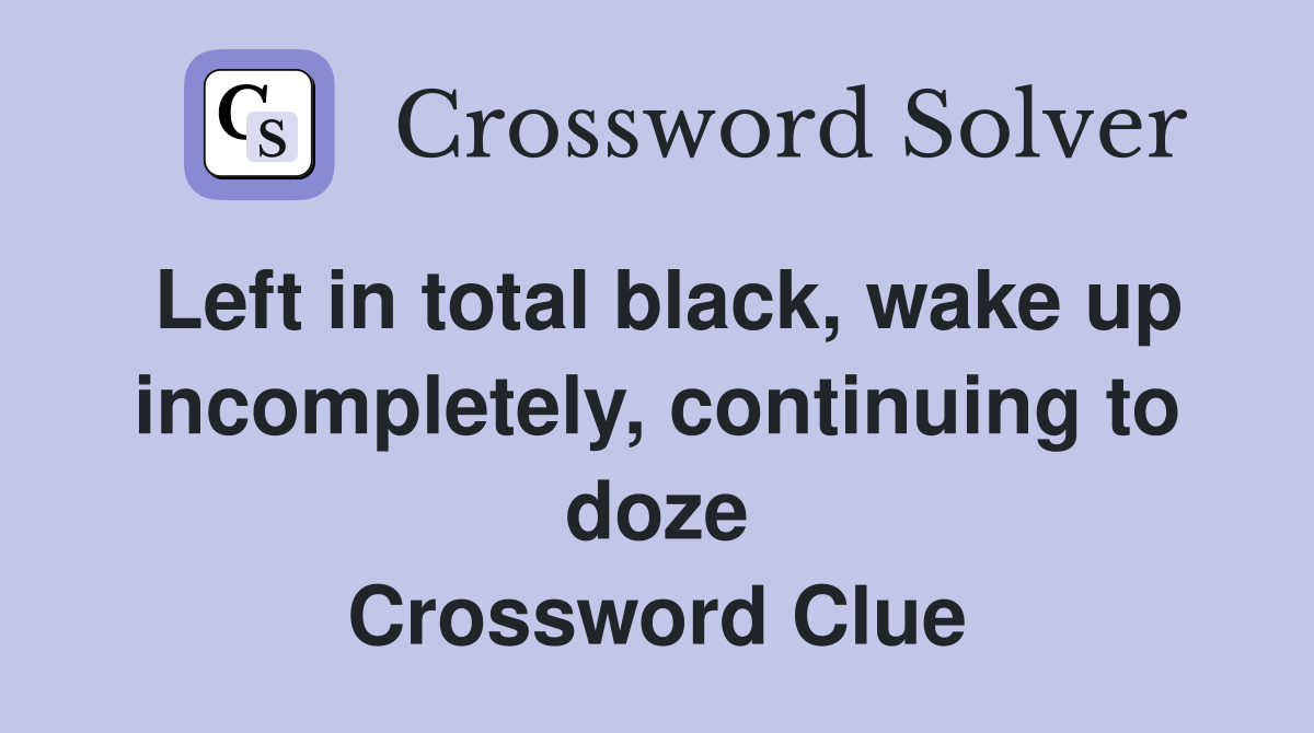 Left in total black, wake up incompletely, continuing to doze Crossword Clue