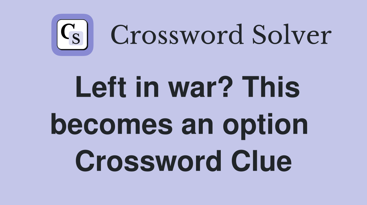 Left in war? This becomes an option  Crossword Clue
