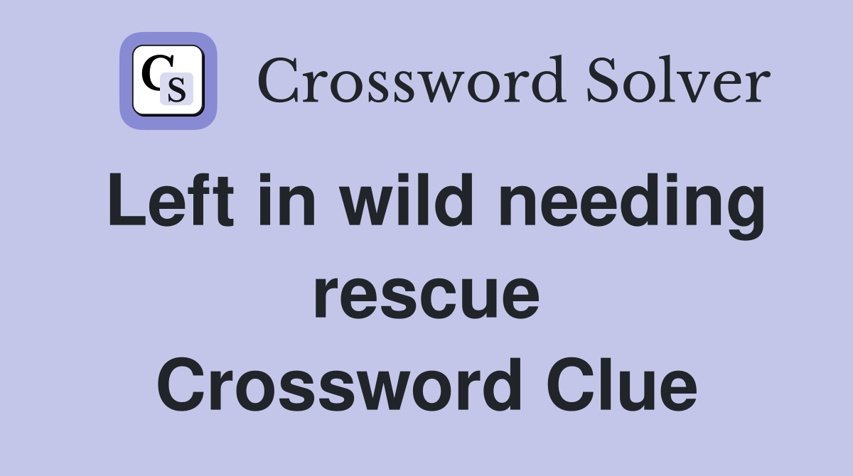 Left in wild needing rescue Crossword Clue