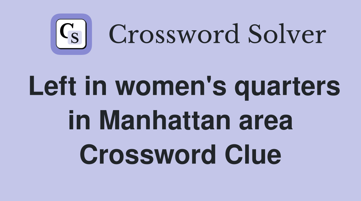 Left in women's quarters in Manhattan area Crossword Clue