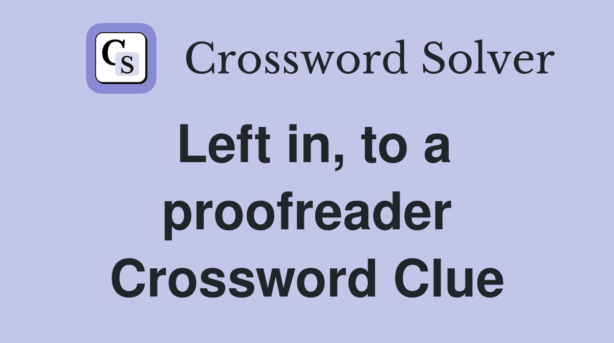Left in, to a proofreader Crossword Clue