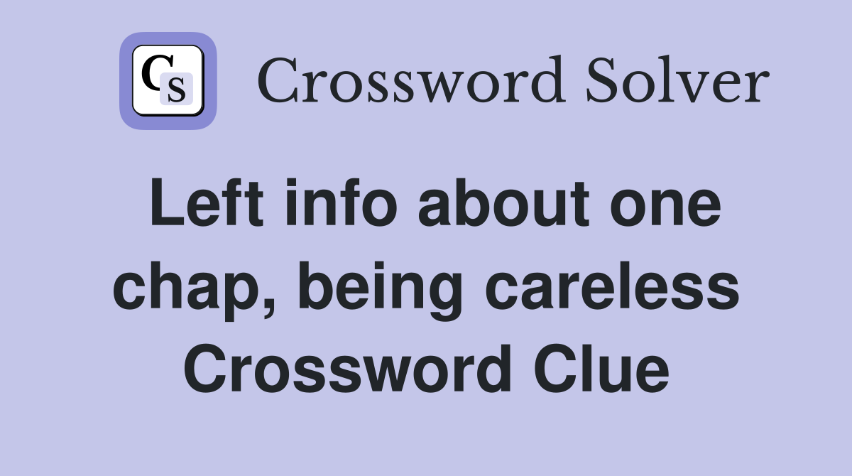 Left info about one chap, being careless Crossword Clue