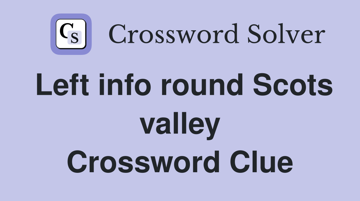 Left info round Scots valley Crossword Clue