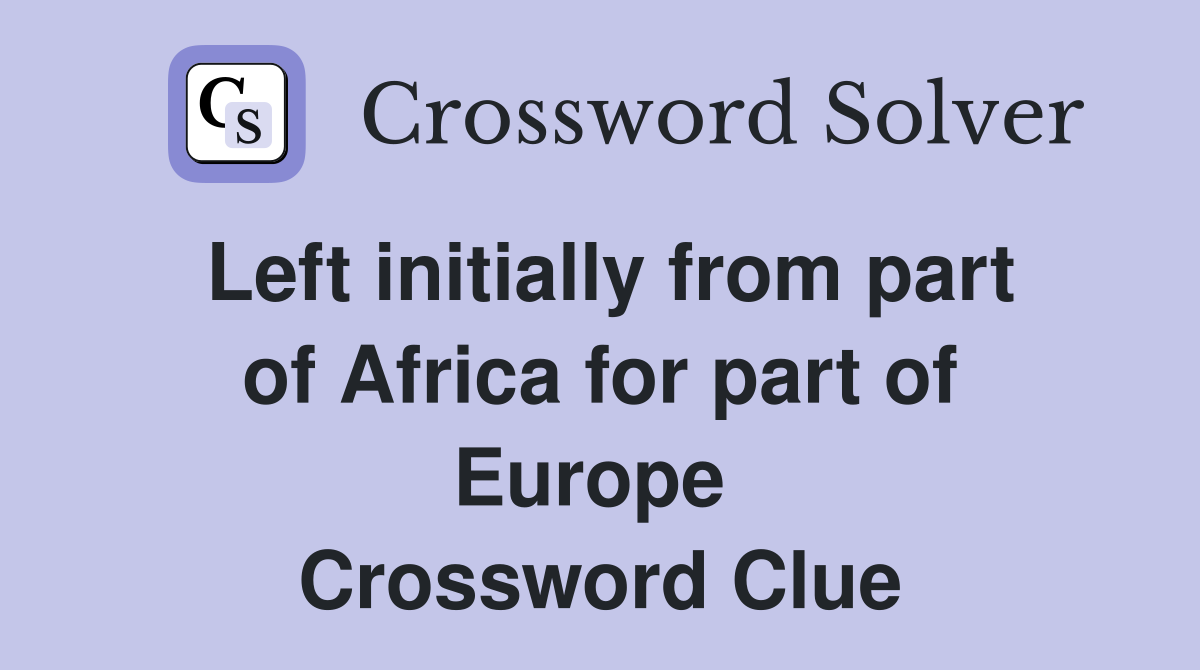 Left initially from part of Africa for part of Europe  Crossword Clue