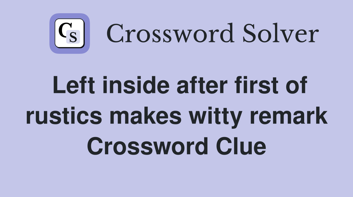 Left inside after first of rustics makes witty remark Crossword Clue