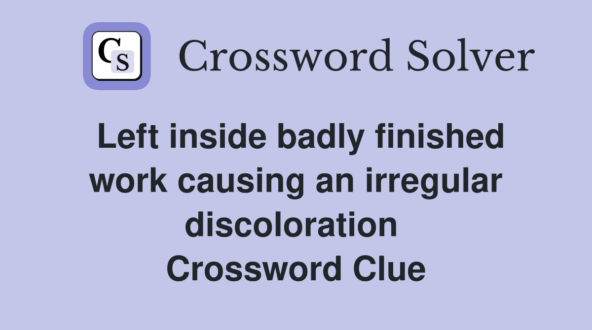 Left inside badly finished work causing an irregular discoloration  Crossword Clue