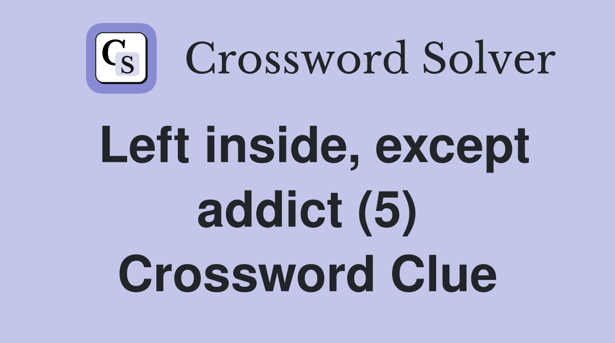 Left inside, except addict (5) Crossword Clue