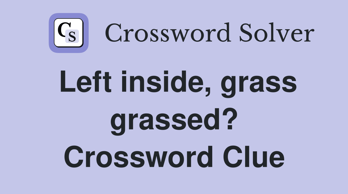 Left inside, grass grassed? Crossword Clue