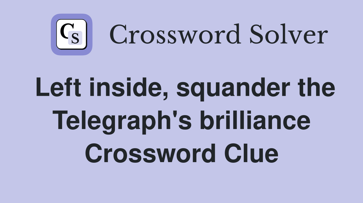 Left inside, squander the Telegraph's brilliance Crossword Clue