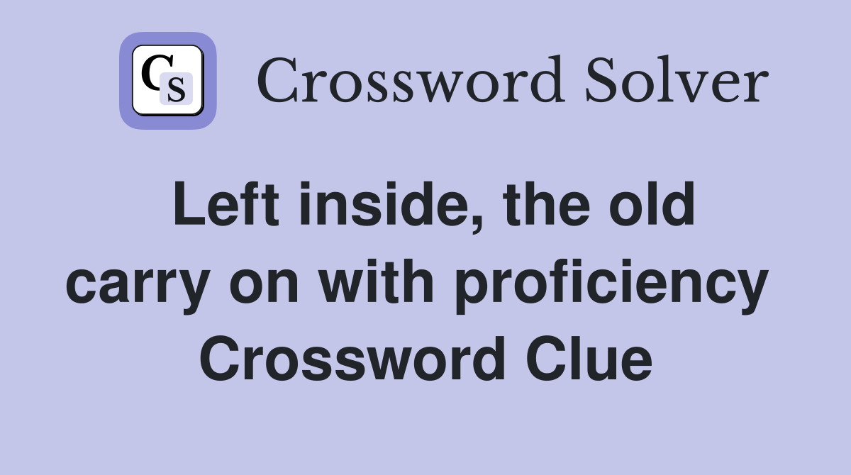 Left inside, the old carry on with proficiency  Crossword Clue