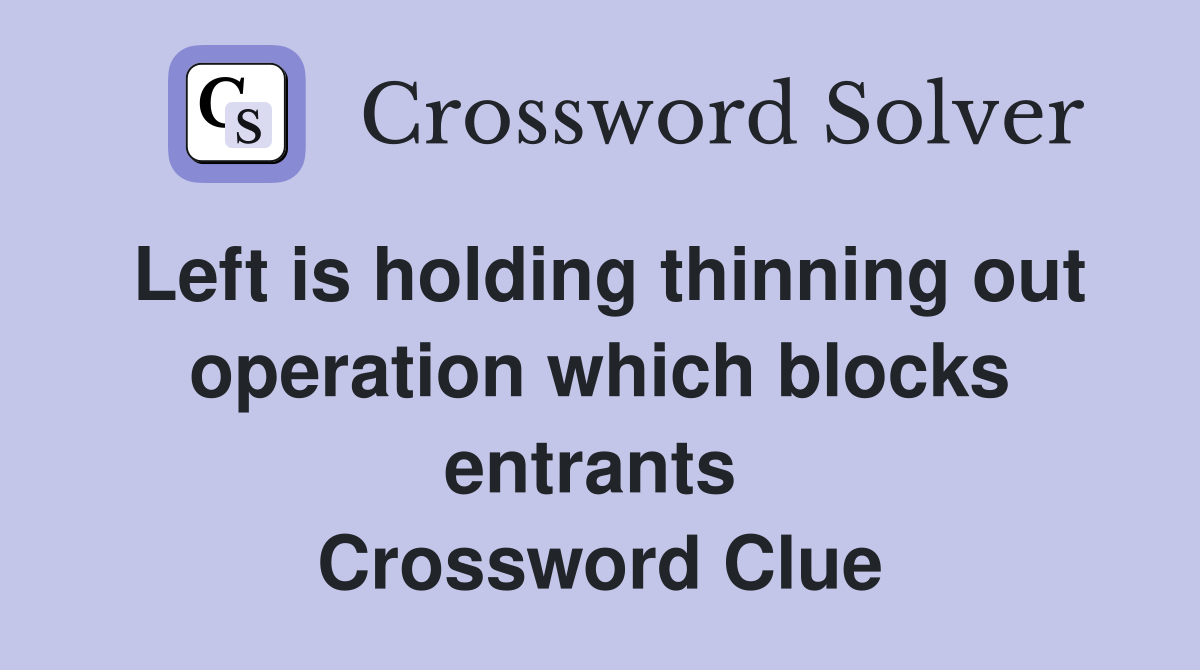 Left is holding thinning out operation which blocks entrants  Crossword Clue