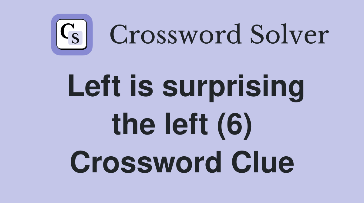 Left is surprising the left (6) Crossword Clue