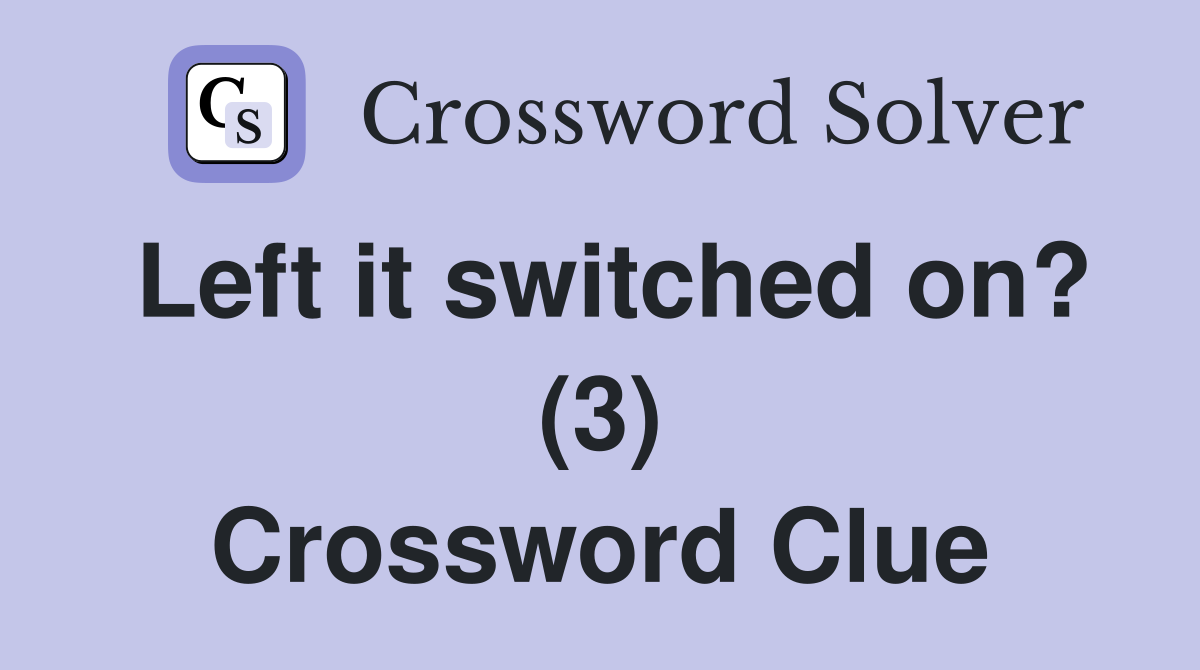 Left it switched on? (3) Crossword Clue