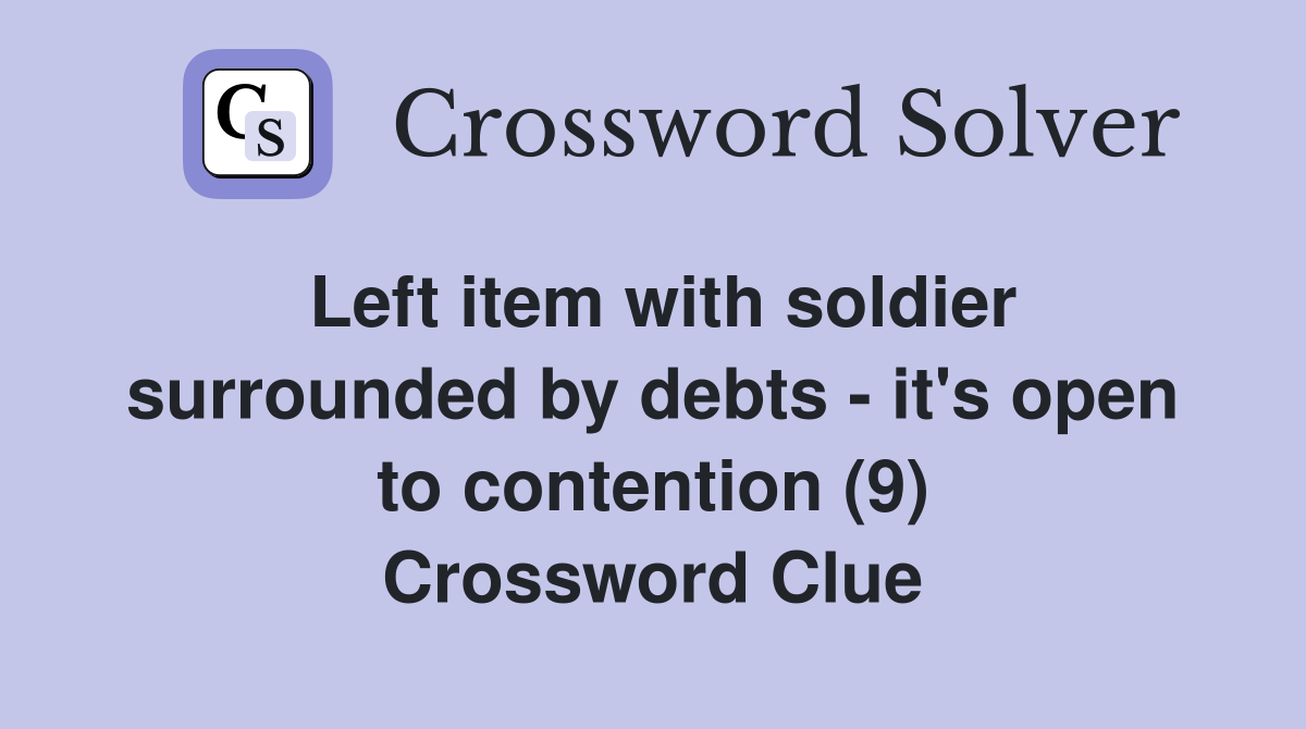 Left item with soldier surrounded by debts - it's open to contention (9) Crossword Clue