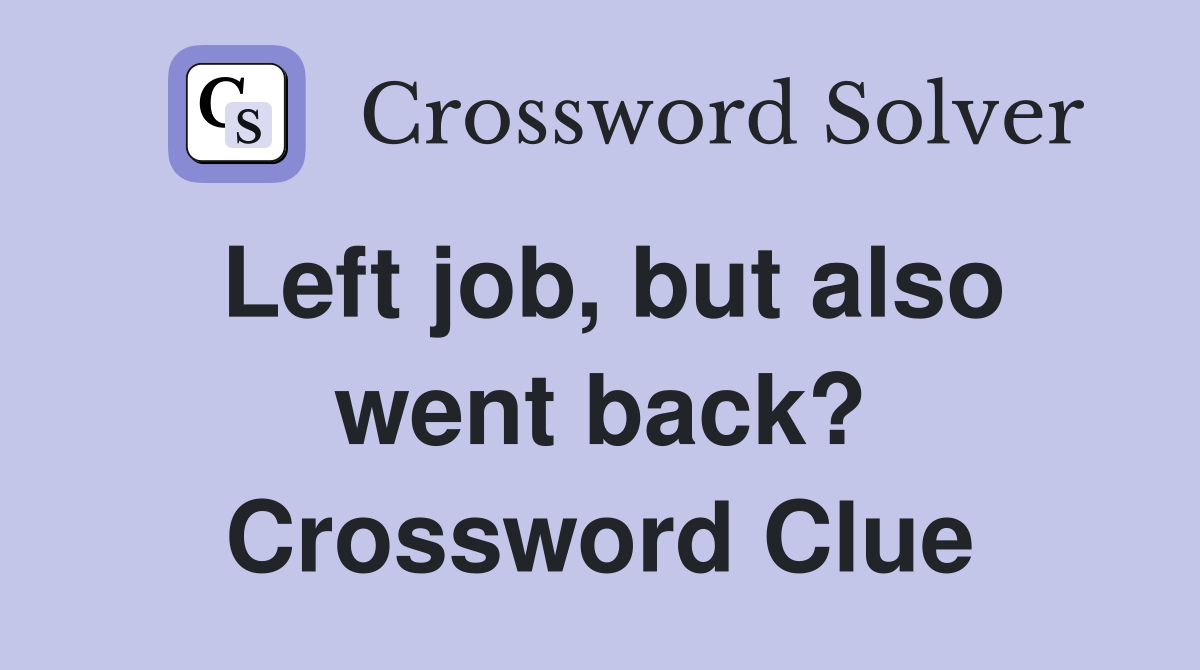 Left job, but also went back? Crossword Clue