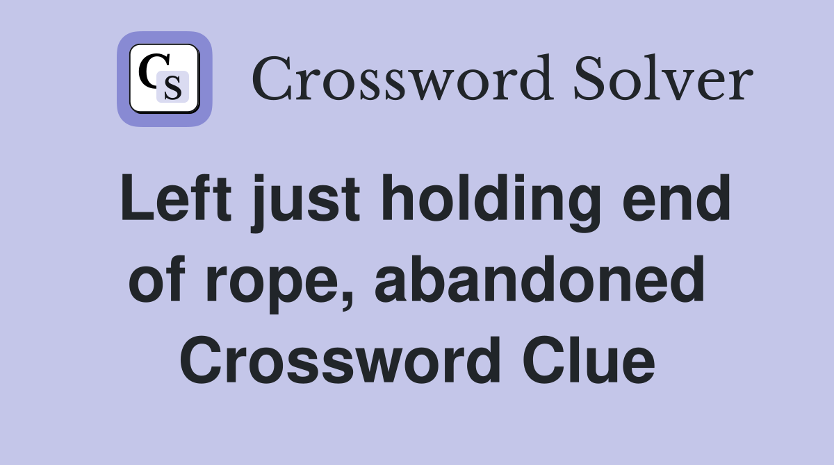 Left just holding end of rope, abandoned Crossword Clue