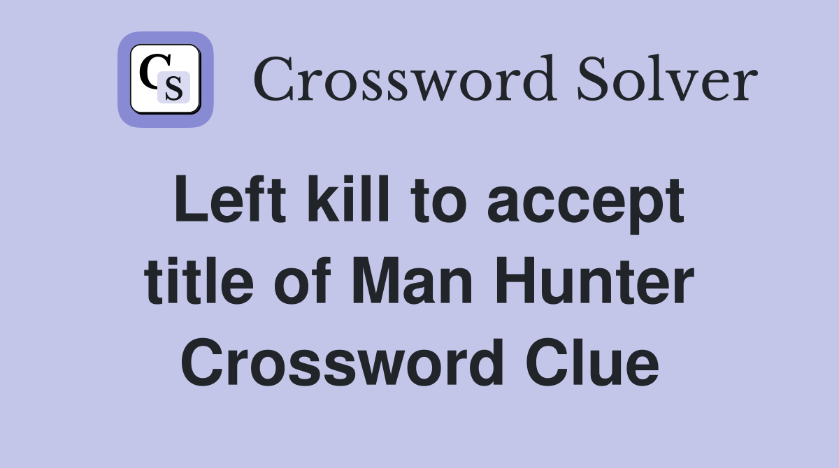 Left kill to accept title of Man Hunter Crossword Clue