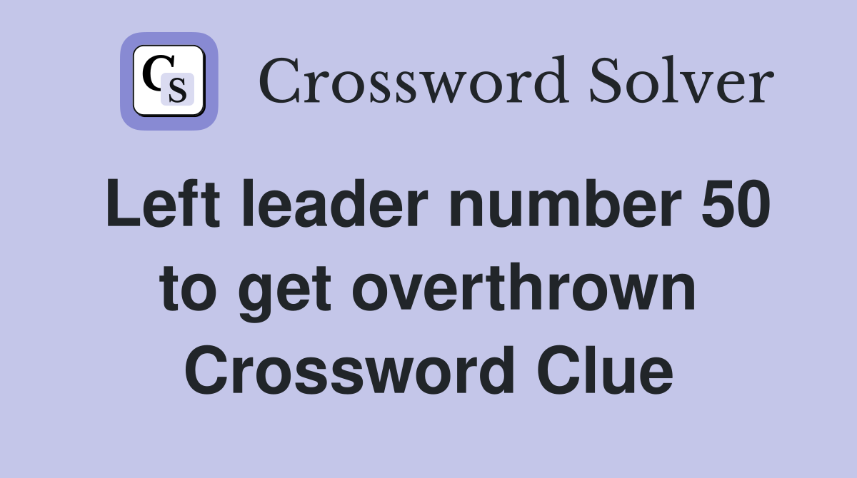 Left leader number 50 to get overthrown Crossword Clue