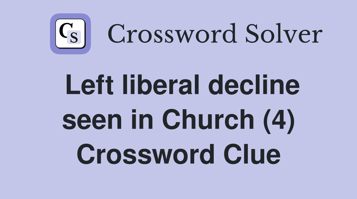 Left liberal decline seen in Church (4) Crossword Clue