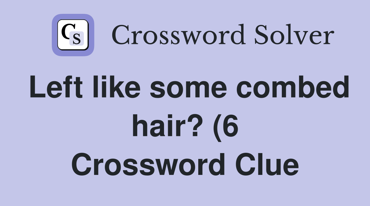 Left like some combed hair? (6) Crossword Clue Answers Crossword Solver Left like some combed hair? (6) Crossword Clue Answers Crossword Solver