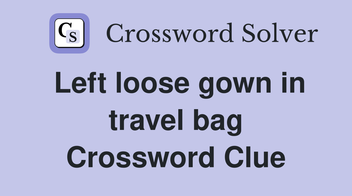 Left loose gown in travel bag Crossword Clue