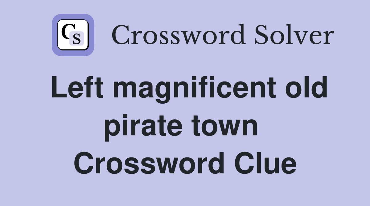 Left magnificent old pirate town  Crossword Clue