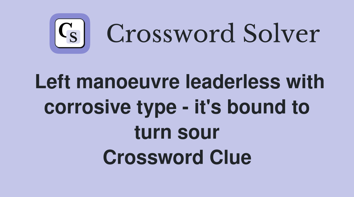 Left manoeuvre leaderless with corrosive type - it's bound to turn sour Crossword Clue