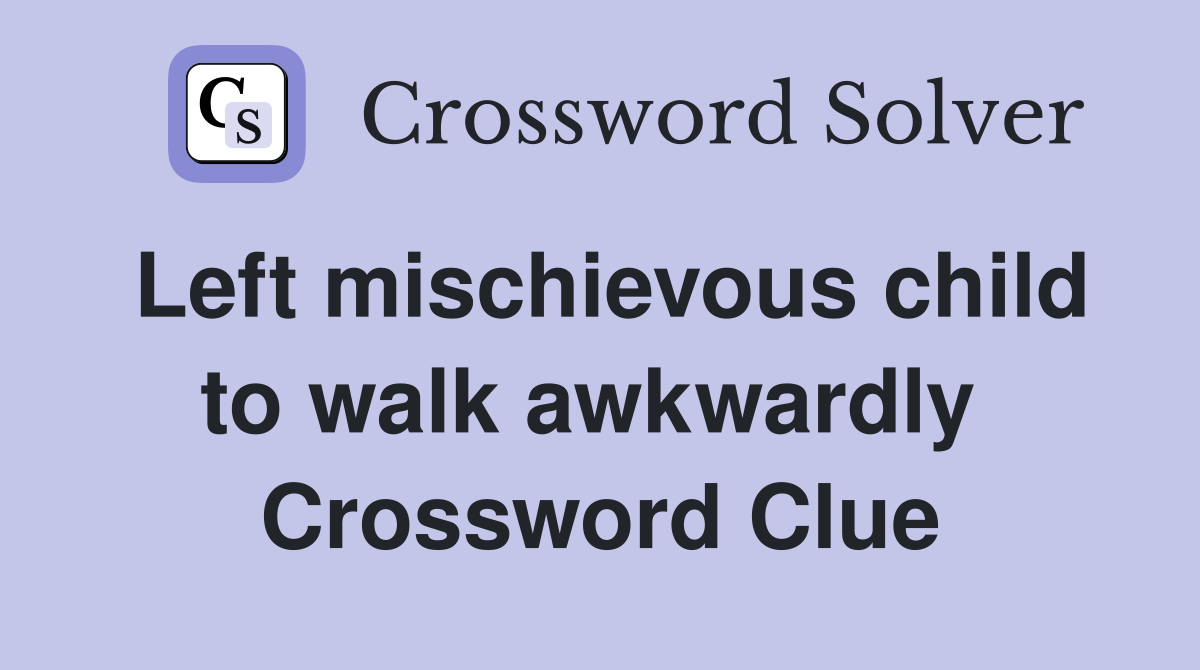 Left mischievous child to walk awkwardly  Crossword Clue