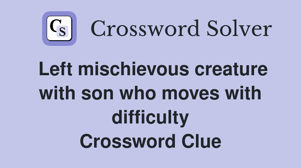 Left mischievous creature with son who moves with difficulty Crossword Clue
