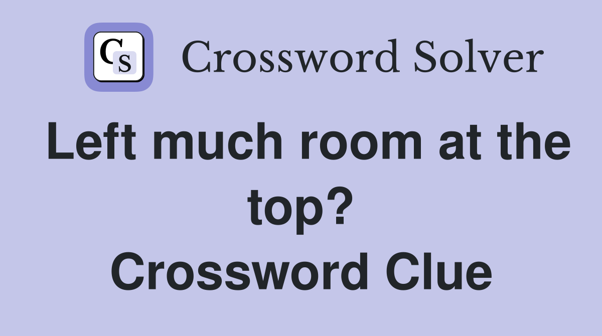Left much room at the top? Crossword Clue